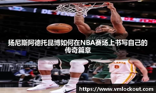 扬尼斯阿德托昆博如何在NBA赛场上书写自己的传奇篇章