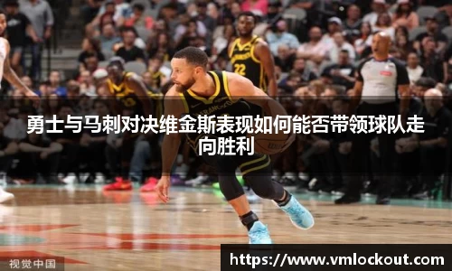 勇士与马刺对决维金斯表现如何能否带领球队走向胜利