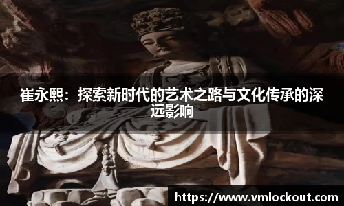 崔永熙：探索新时代的艺术之路与文化传承的深远影响