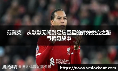 范戴克：从默默无闻到足坛巨星的辉煌蜕变之路与传奇故事