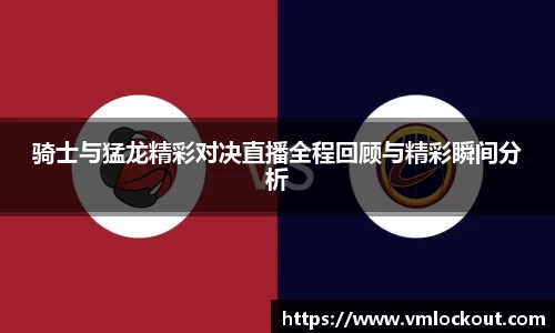 骑士与猛龙精彩对决直播全程回顾与精彩瞬间分析