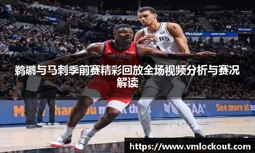 鹈鹕与马刺季前赛精彩回放全场视频分析与赛况解读