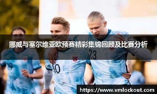 挪威与塞尔维亚欧预赛精彩集锦回顾及比赛分析